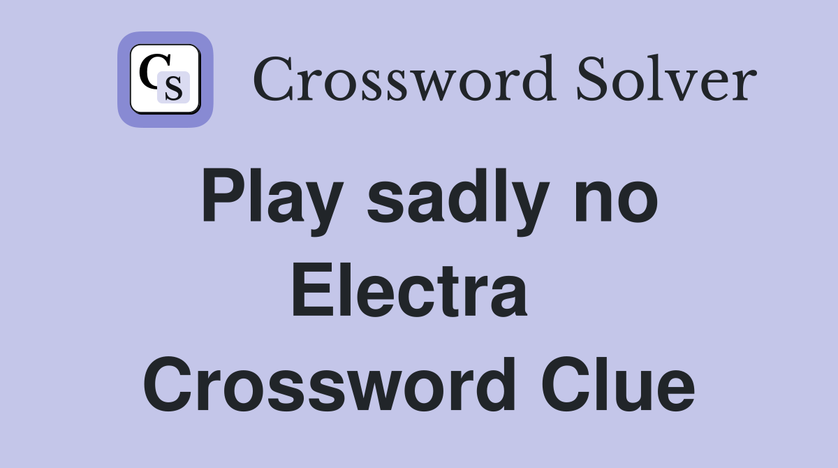 Play sadly no Electra  Crossword Clue