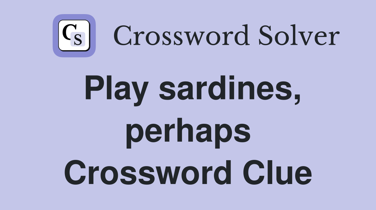 Play sardines, perhaps Crossword Clue