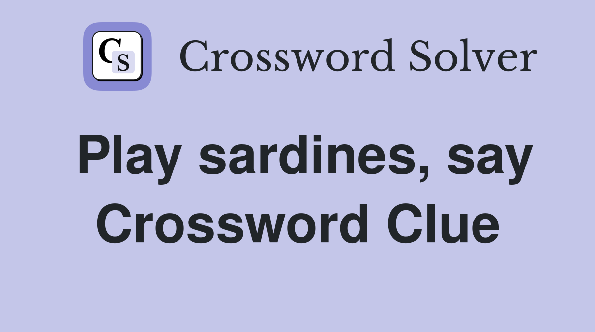 Play sardines, say Crossword Clue