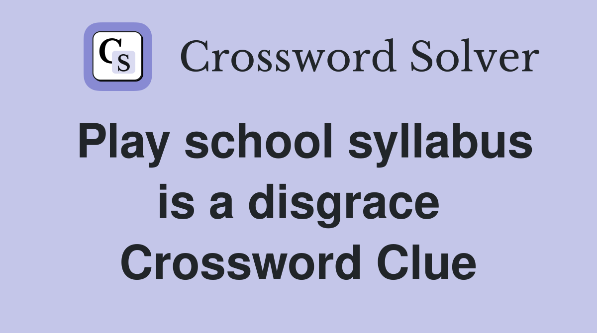 Play school syllabus is a disgrace Crossword Clue
