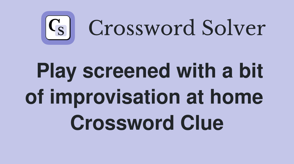 Play screened with a bit of improvisation at home  Crossword Clue