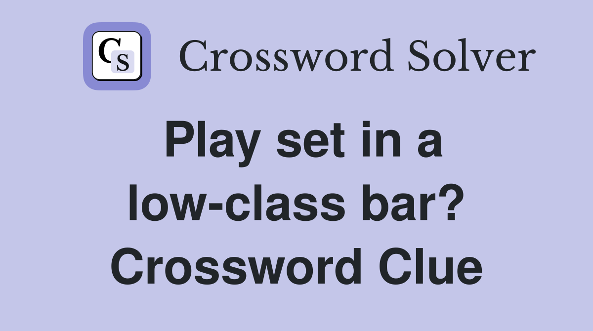 Play set in a low-class bar? Crossword Clue