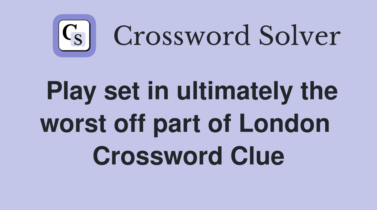 Play set in ultimately the worst off part of London  Crossword Clue