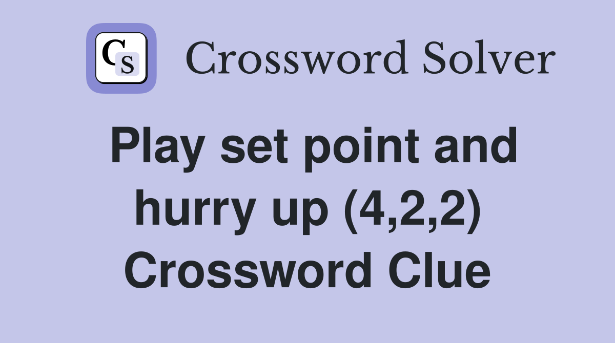 Play set point and hurry up (4,2,2) Crossword Clue