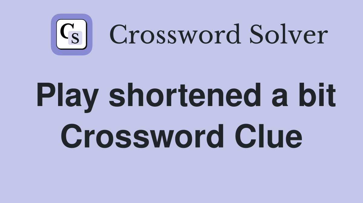 Play shortened a bit Crossword Clue