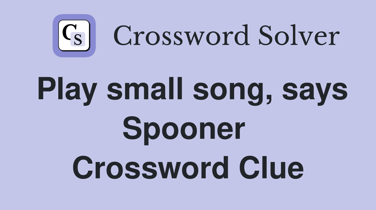 Play small song, says Spooner  Crossword Clue