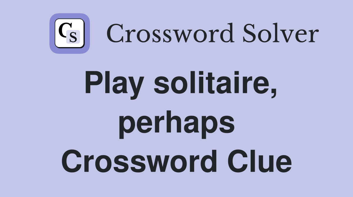 Play solitaire, perhaps Crossword Clue