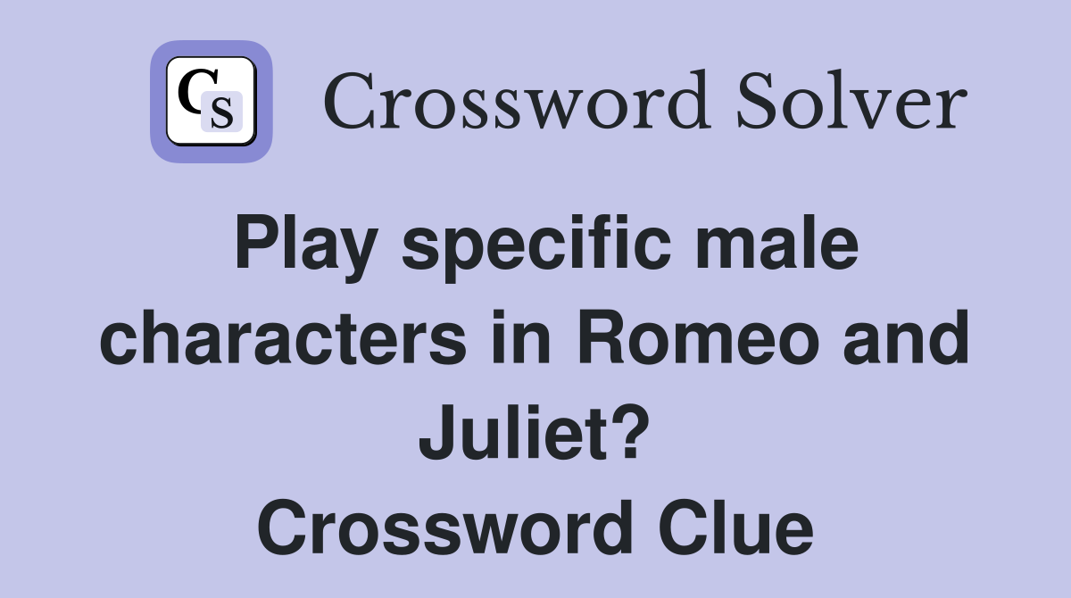 Play specific male characters in Romeo and Juliet? Crossword Clue