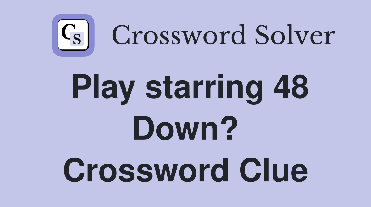 Play starring 48 Down? Crossword Clue