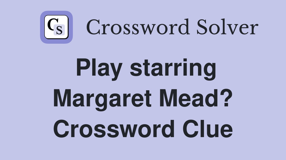 Play starring Margaret Mead? Crossword Clue