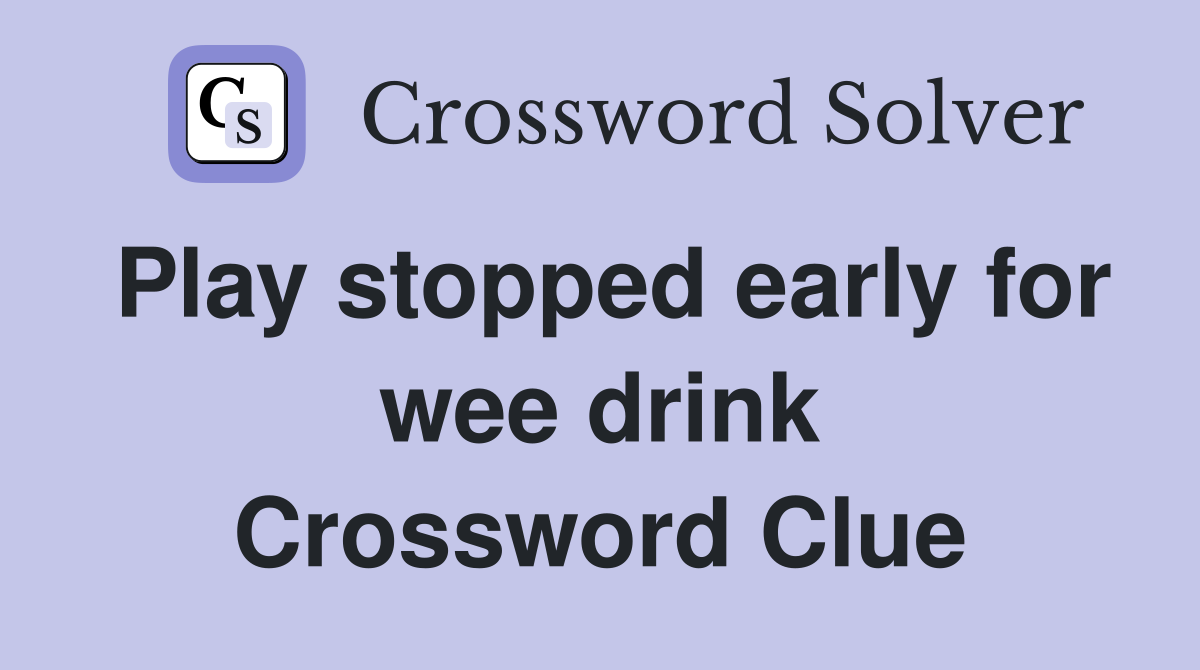 Play stopped early for wee drink Crossword Clue