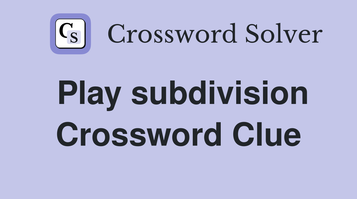 Play subdivision Crossword Clue