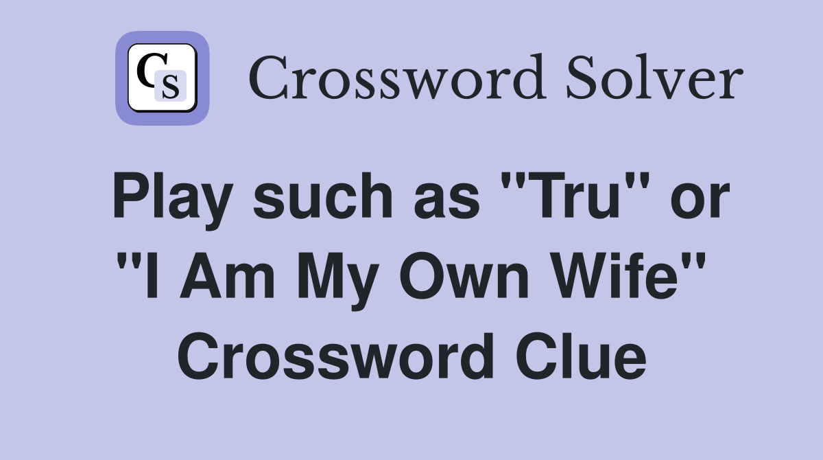 Play such as "Tru" or "I Am My Own Wife" Crossword Clue