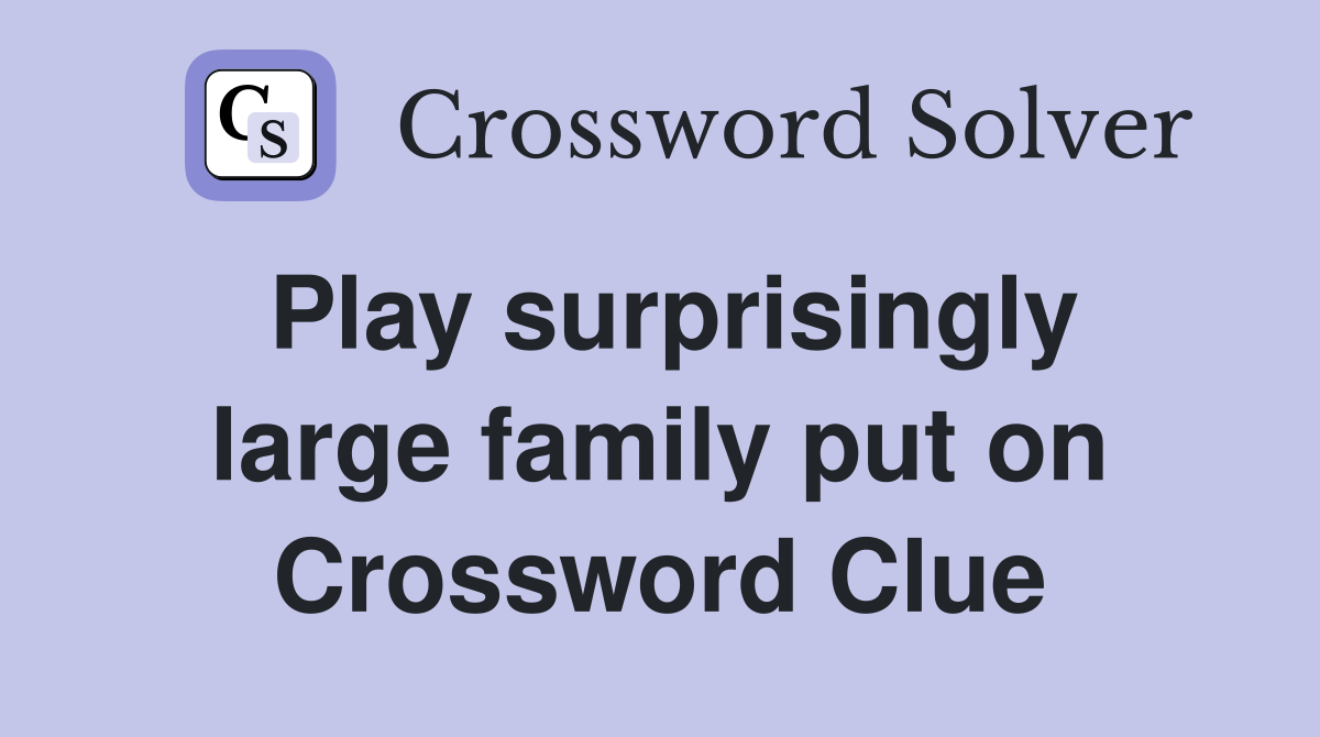 Play surprisingly large family put on Crossword Clue