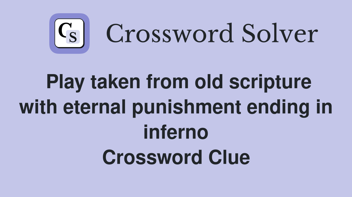 Play taken from old scripture with eternal punishment ending in inferno Crossword Clue