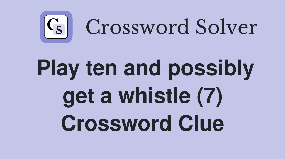 Play ten and possibly get a whistle (7) Crossword Clue