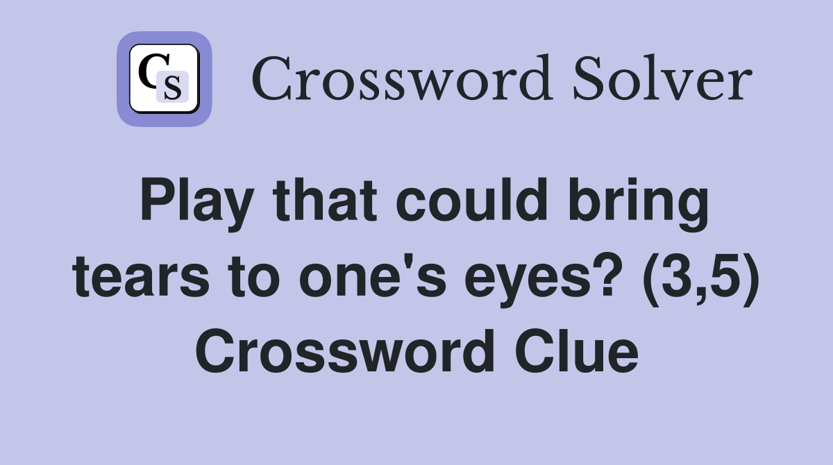 Play that could bring tears to one's eyes? (3,5) Crossword Clue