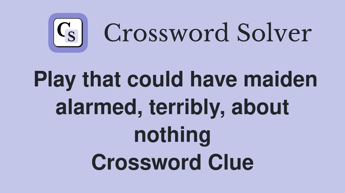Play that could have maiden alarmed, terribly, about nothing Crossword Clue