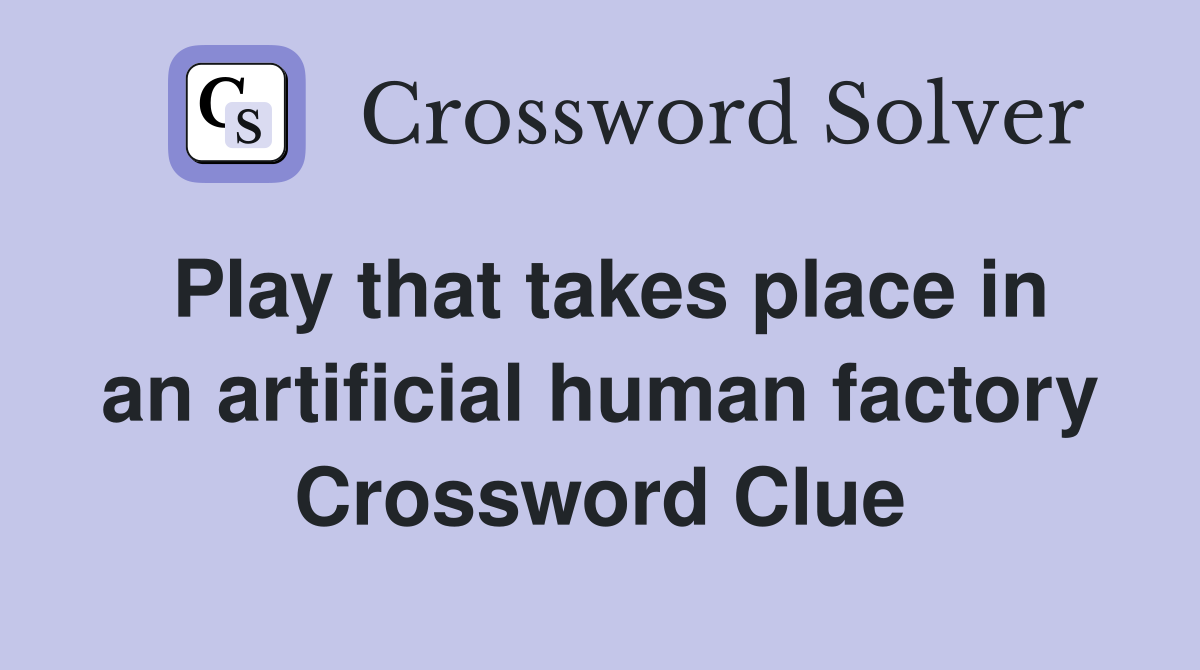 Play that takes place in an artificial human factory Crossword Clue