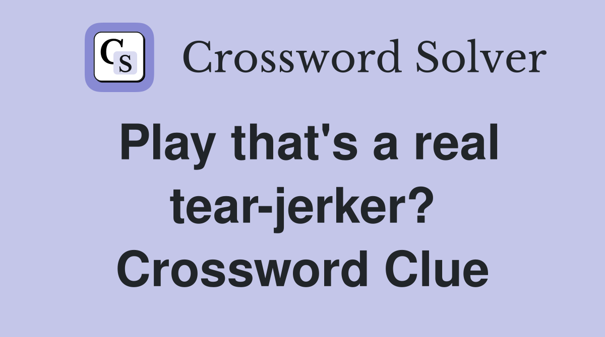 Play that's a real tear-jerker? Crossword Clue