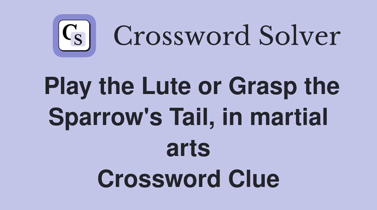 Play the Lute or Grasp the Sparrow's Tail, in martial arts Crossword Clue