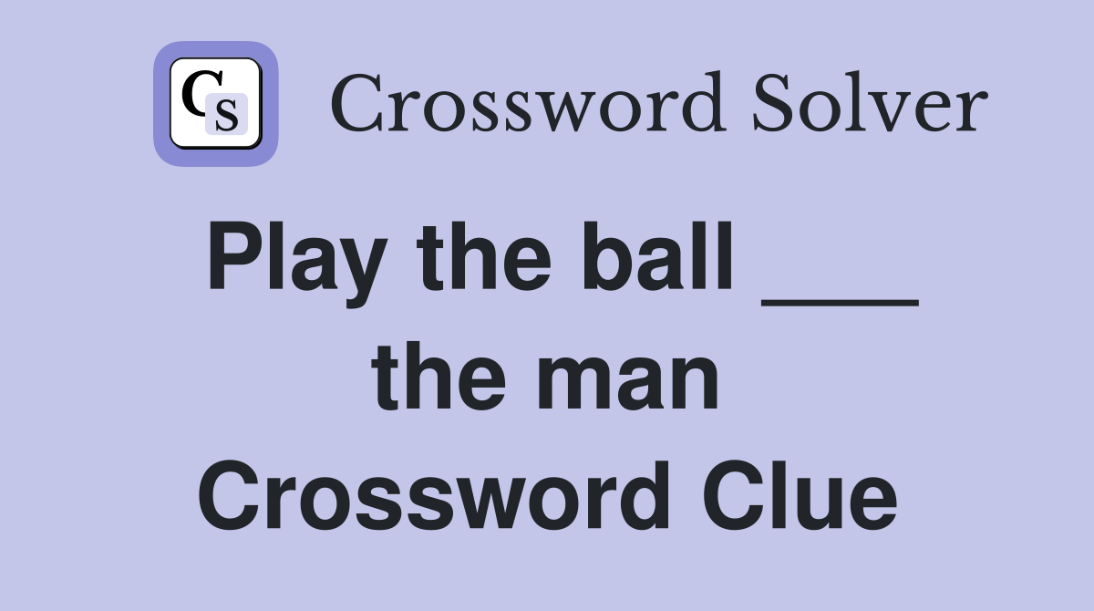 Play the ball ___ the man Crossword Clue
