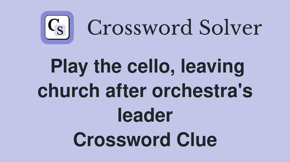 Play the cello, leaving church after orchestra's leader Crossword Clue