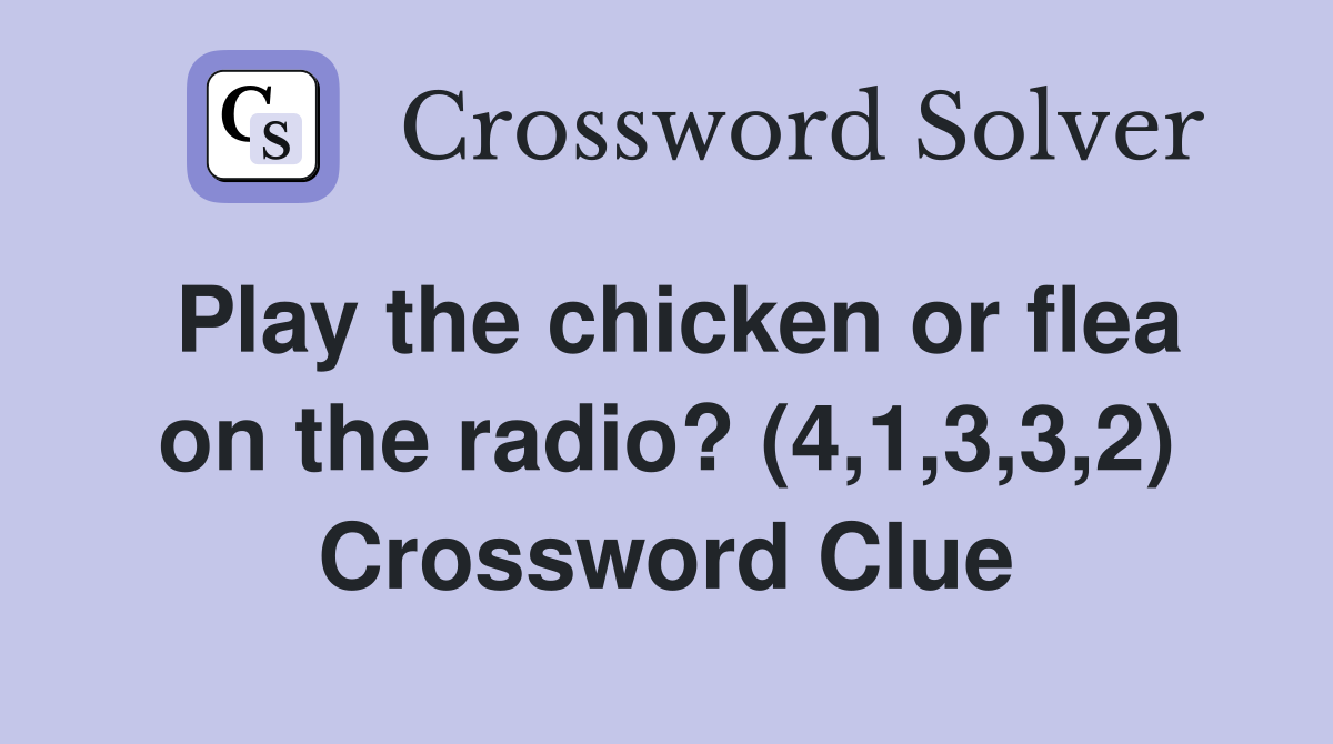 Play the chicken or flea on the radio? (4,1,3,3,2) Crossword Clue