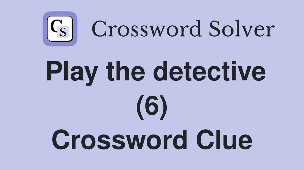 Play the detective (6) Crossword Clue