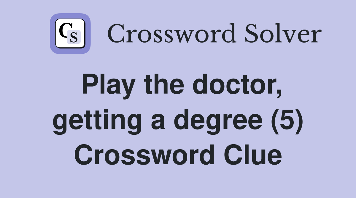 Play the doctor, getting a degree (5) Crossword Clue