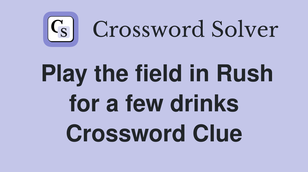 Play the field in Rush for a few drinks Crossword Clue
