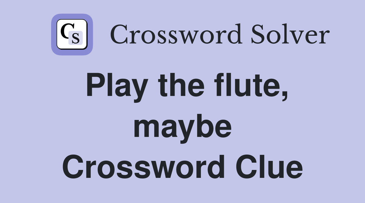 Play the flute, maybe Crossword Clue