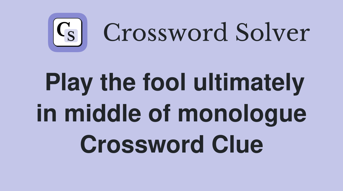 Play the fool ultimately in middle of monologue Crossword Clue