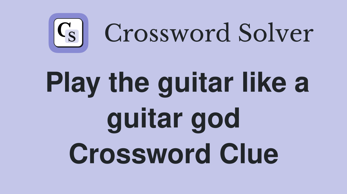 Play the guitar like a guitar god Crossword Clue