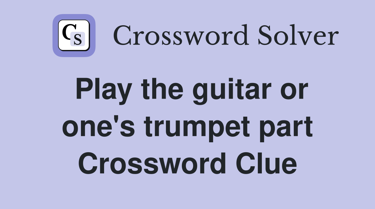 Play the guitar or one's trumpet part Crossword Clue