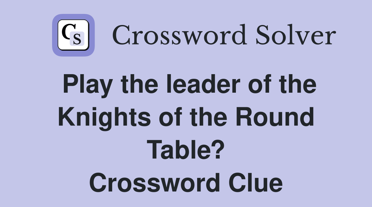Play the leader of the Knights of the Round Table? Crossword Clue