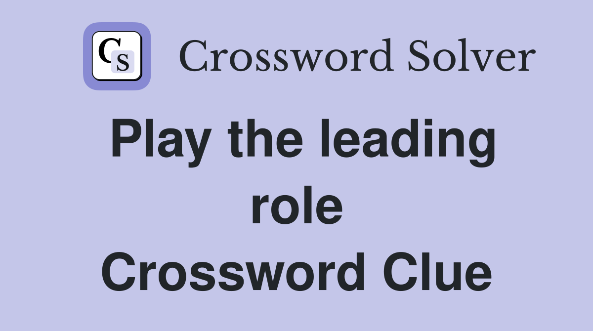 Play the leading role Crossword Clue