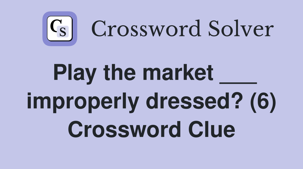 Play the market ___ improperly dressed? (6) Crossword Clue