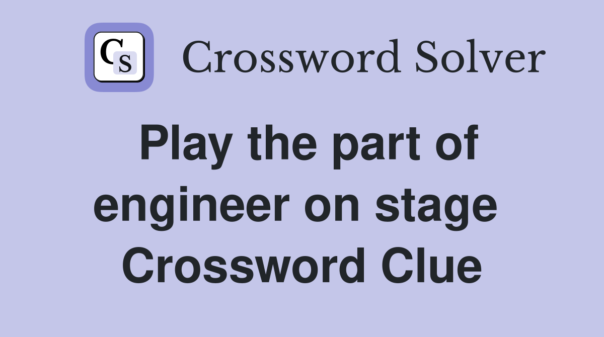 Play the part of engineer on stage  Crossword Clue