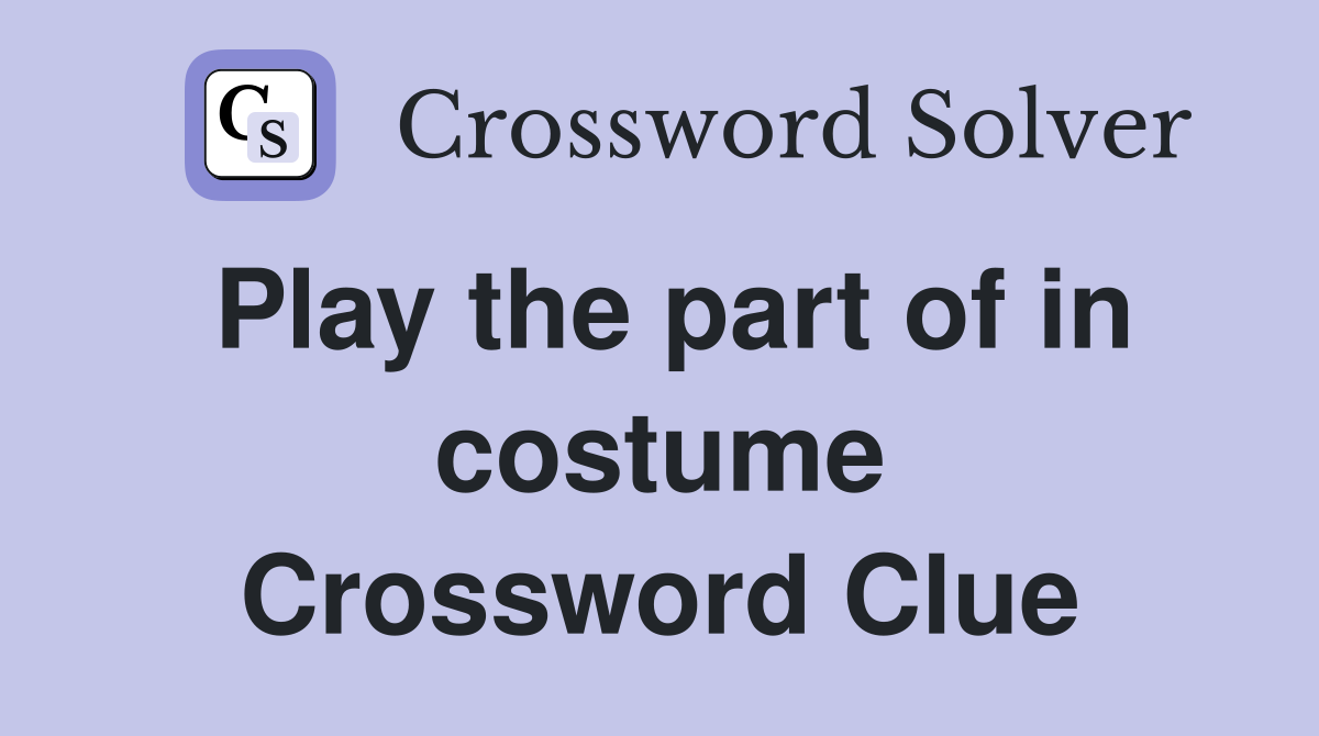 Play the part of in costume Crossword Clue