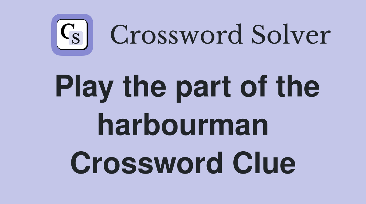 Play the part of the harbourman Crossword Clue