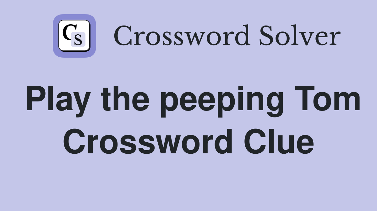 Play the peeping Tom Crossword Clue