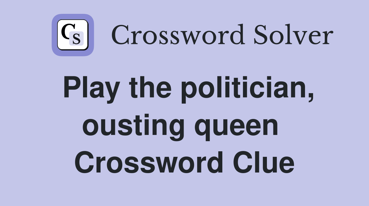 Play the politician, ousting queen  Crossword Clue