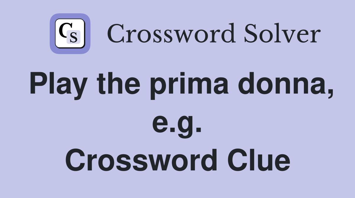 Play the prima donna, e.g. Crossword Clue