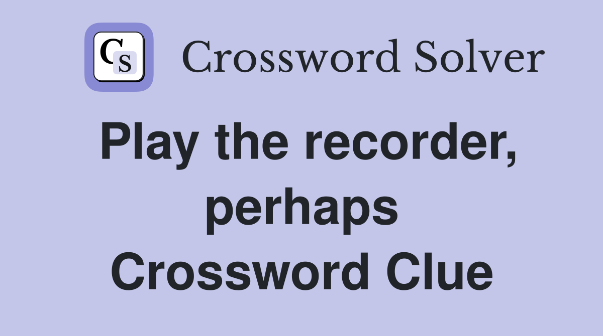 Play the recorder, perhaps Crossword Clue