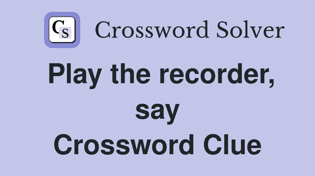 Play the recorder, say Crossword Clue