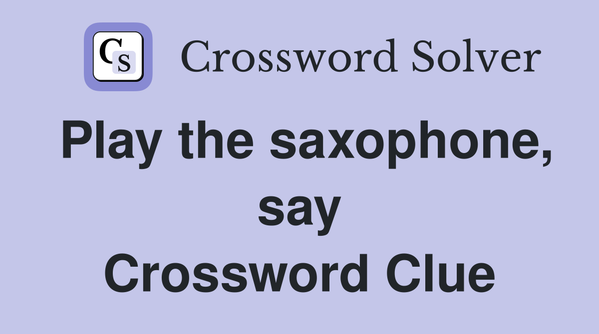 Play the saxophone, say Crossword Clue