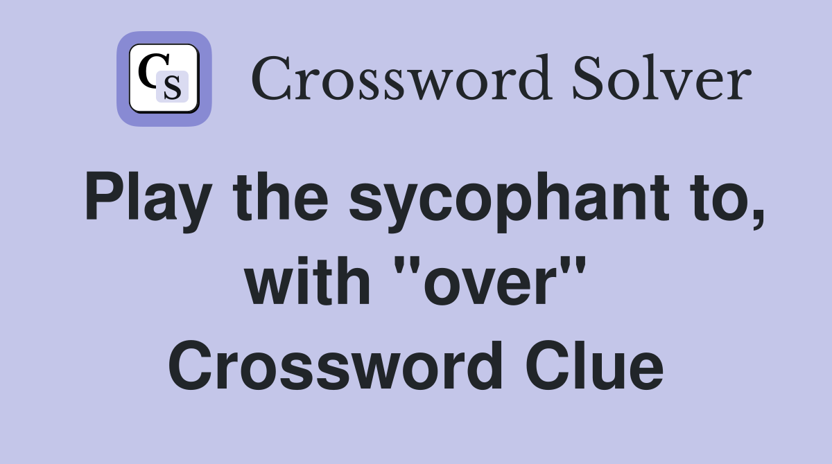 Play the sycophant to, with "over" Crossword Clue