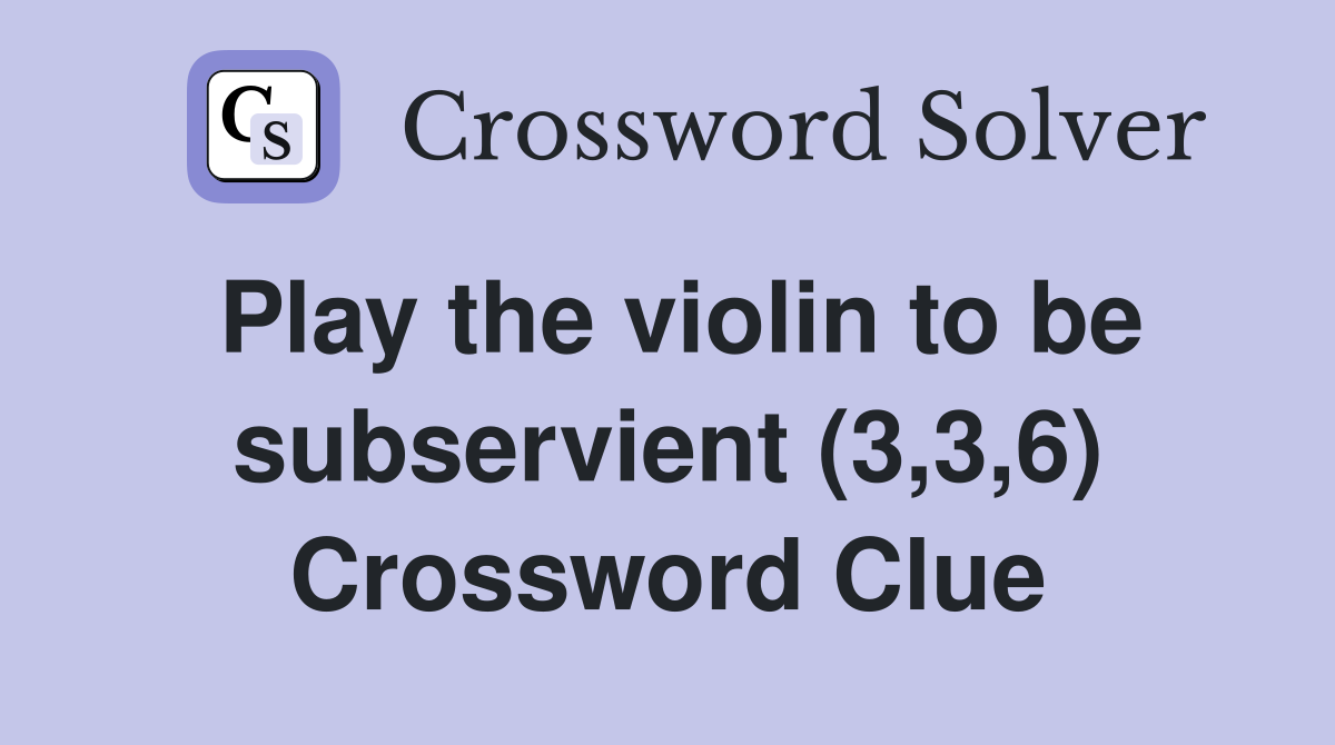 Play the violin to be subservient (3,3,6) Crossword Clue