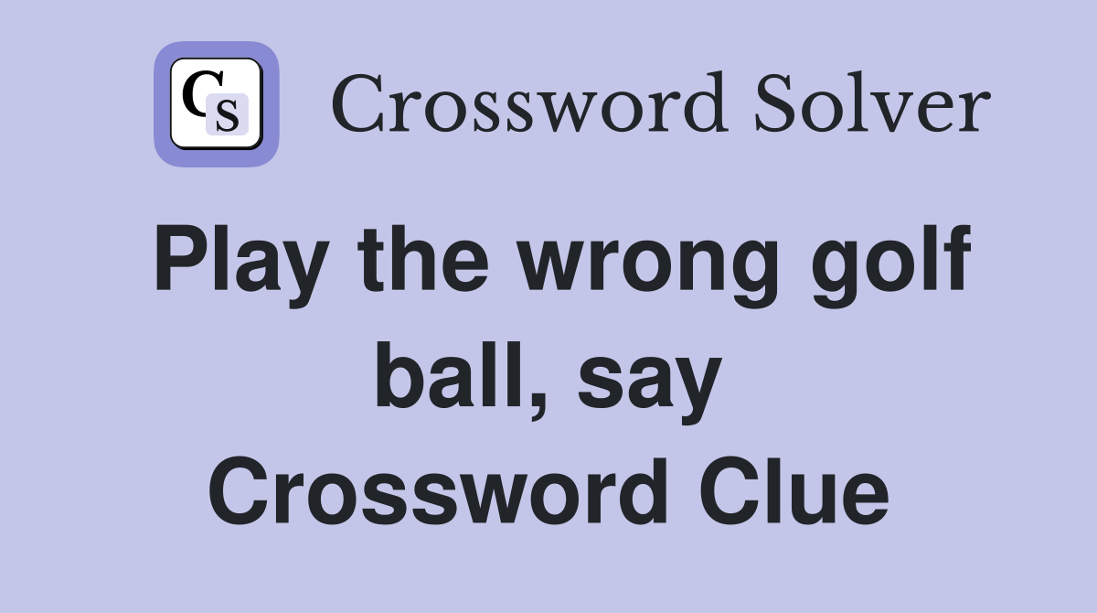 Play the wrong golf ball, say Crossword Clue